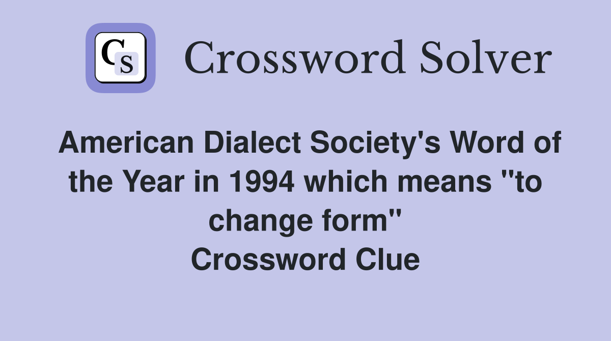 American Dialect Society's Word of the Year in 1994 which means "to change form" Crossword Clue