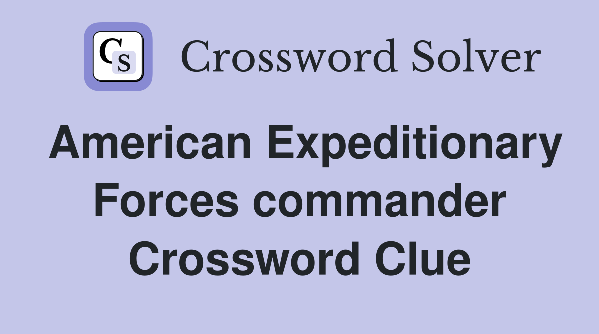 American Expeditionary Forces commander Crossword Clue