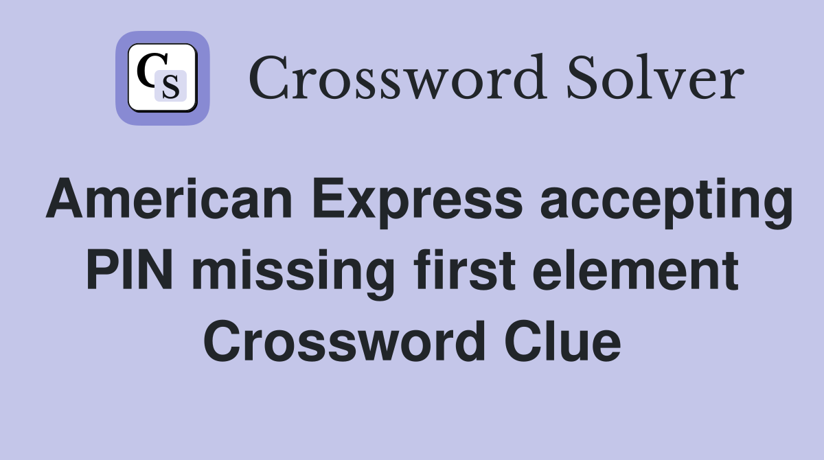 American Express accepting PIN missing first element Crossword Clue
