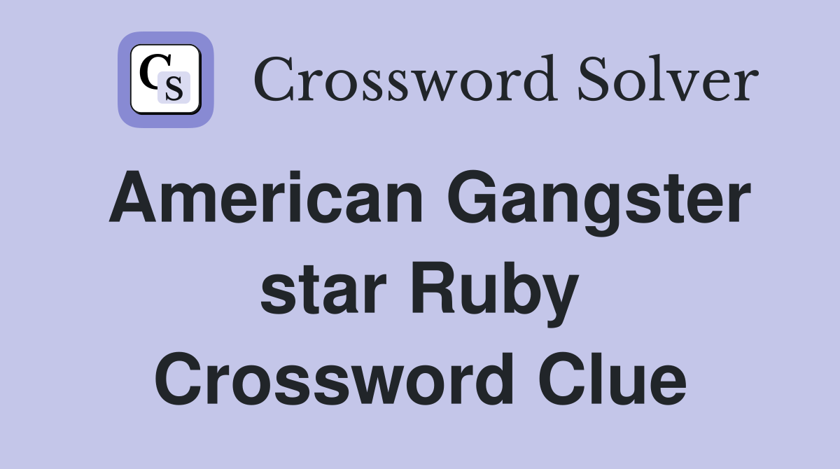 American Gangster star Ruby Crossword Clue