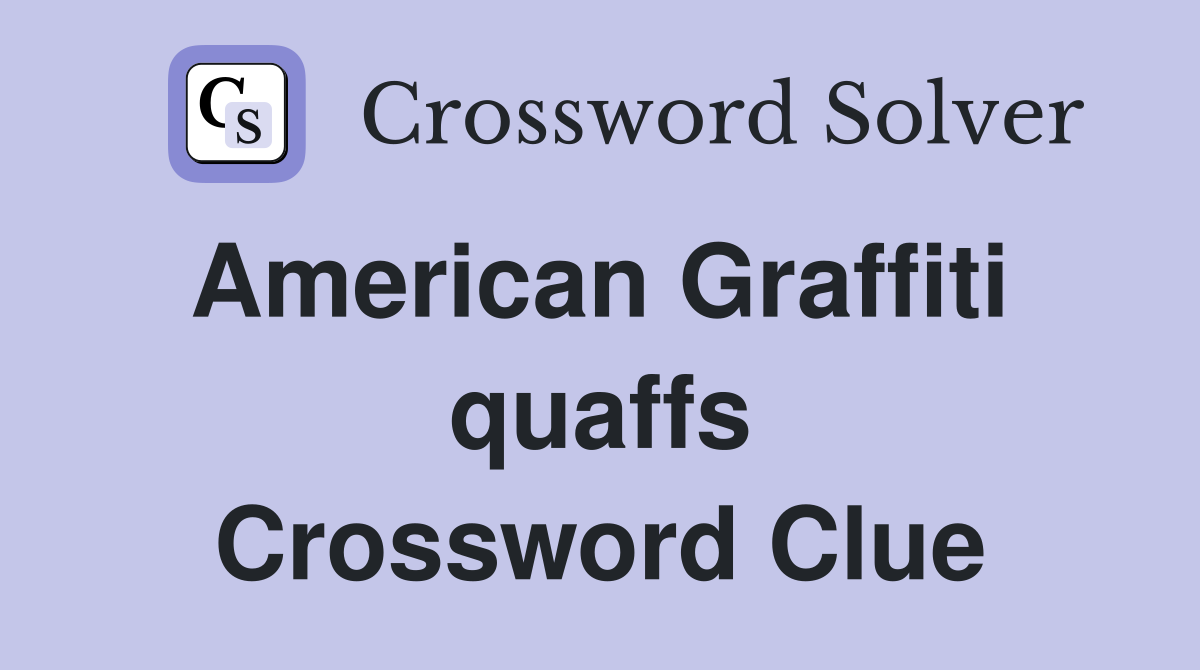American Graffiti  quaffs Crossword Clue