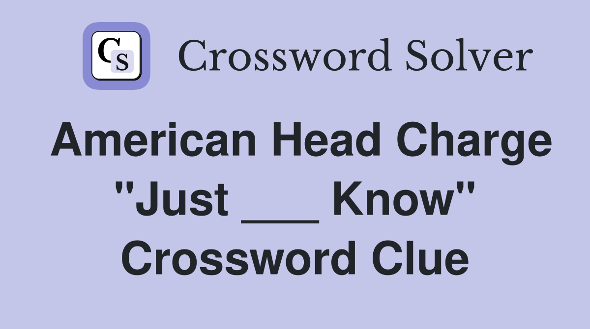 American Head Charge "Just ___ Know" Crossword Clue