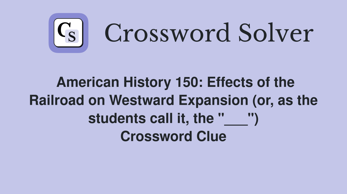 American History 150: Effects of the Railroad on Westward Expansion (or, as the students call it, the "___") Crossword Clue