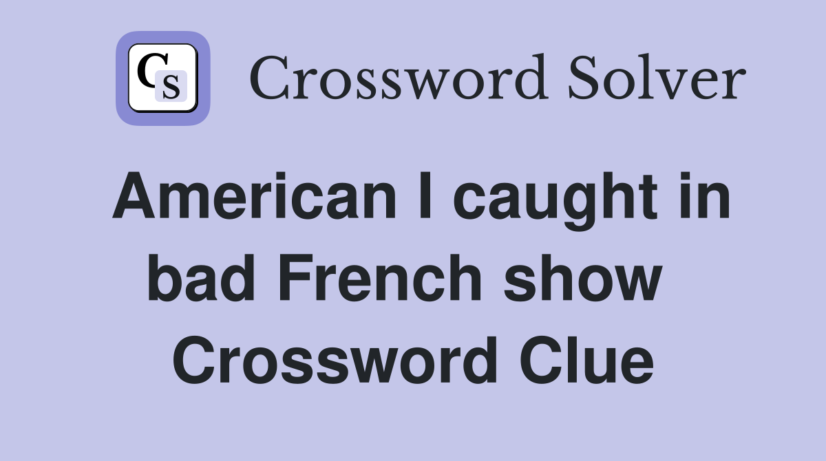 American I caught in bad French show  Crossword Clue
