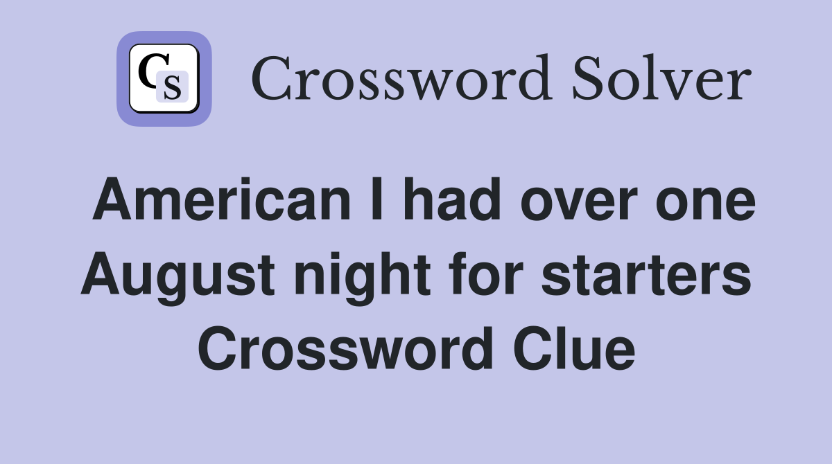American I had over one August night for starters Crossword Clue