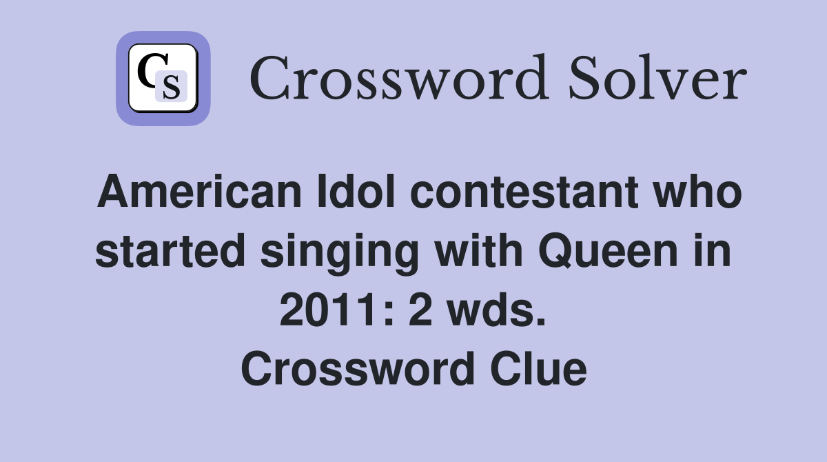 American Idol contestant who started singing with Queen in 2011: 2 wds. Crossword Clue