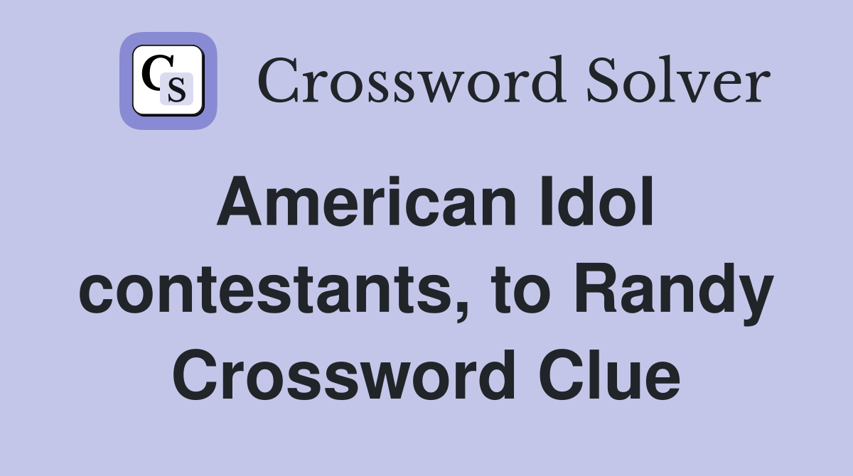 American Idol contestants, to Randy Crossword Clue