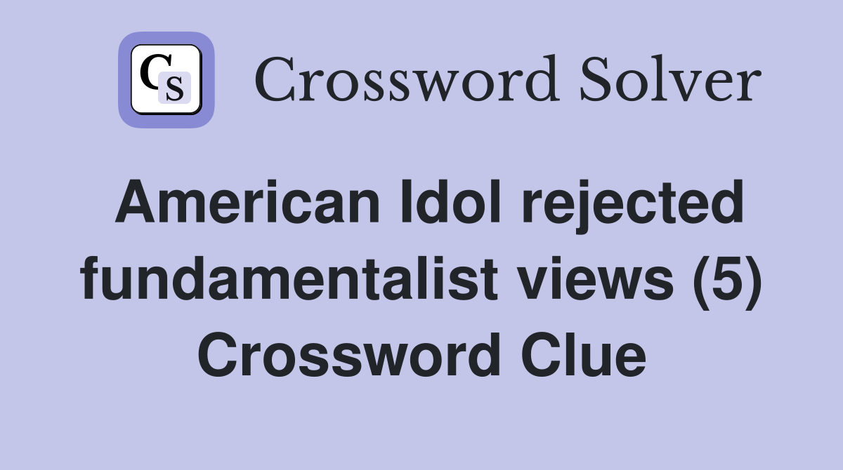 American Idol rejected fundamentalist views (5) Crossword Clue