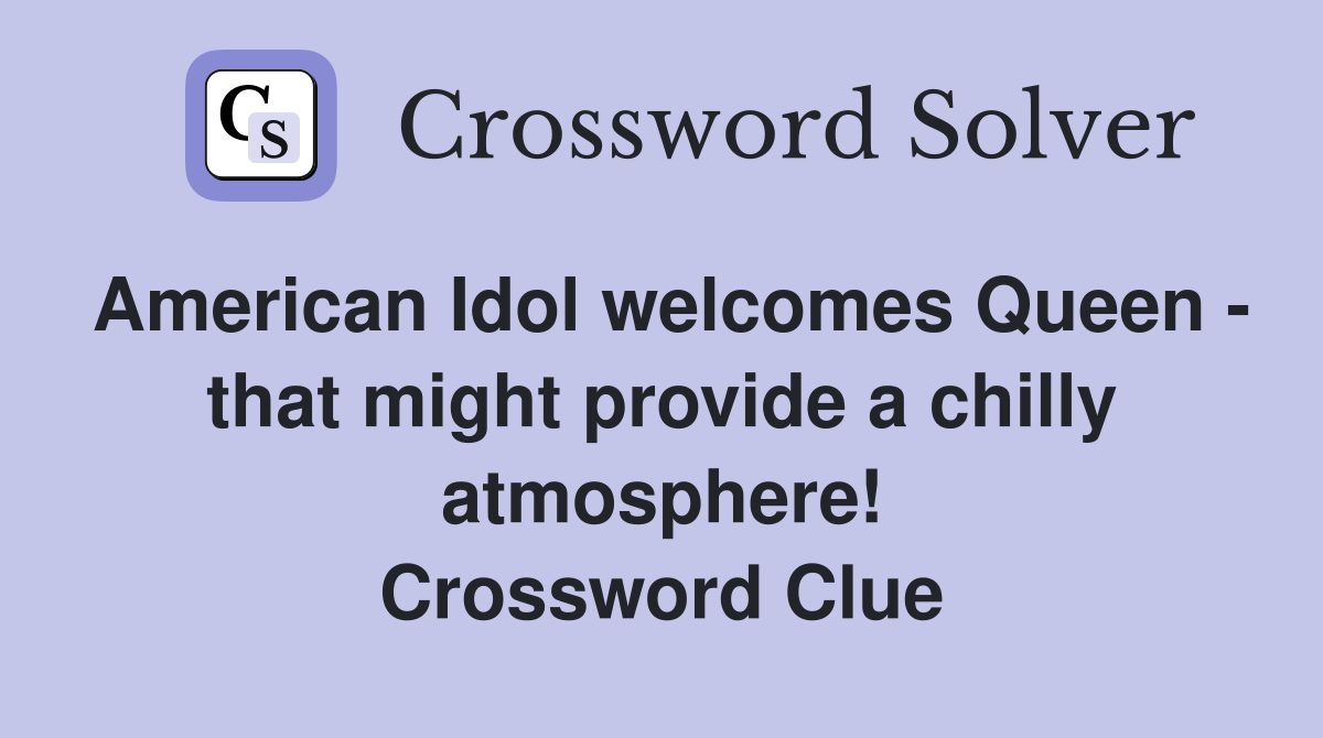 American Idol welcomes Queen - that might provide a chilly atmosphere! Crossword Clue