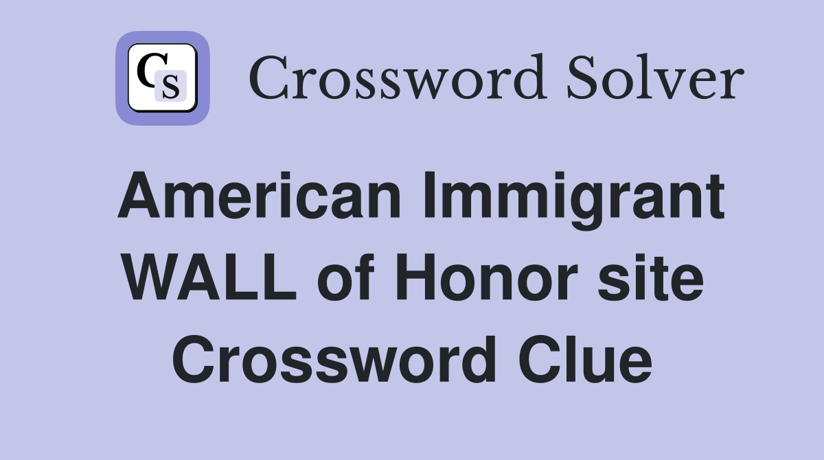 American Immigrant WALL of Honor site Crossword Clue