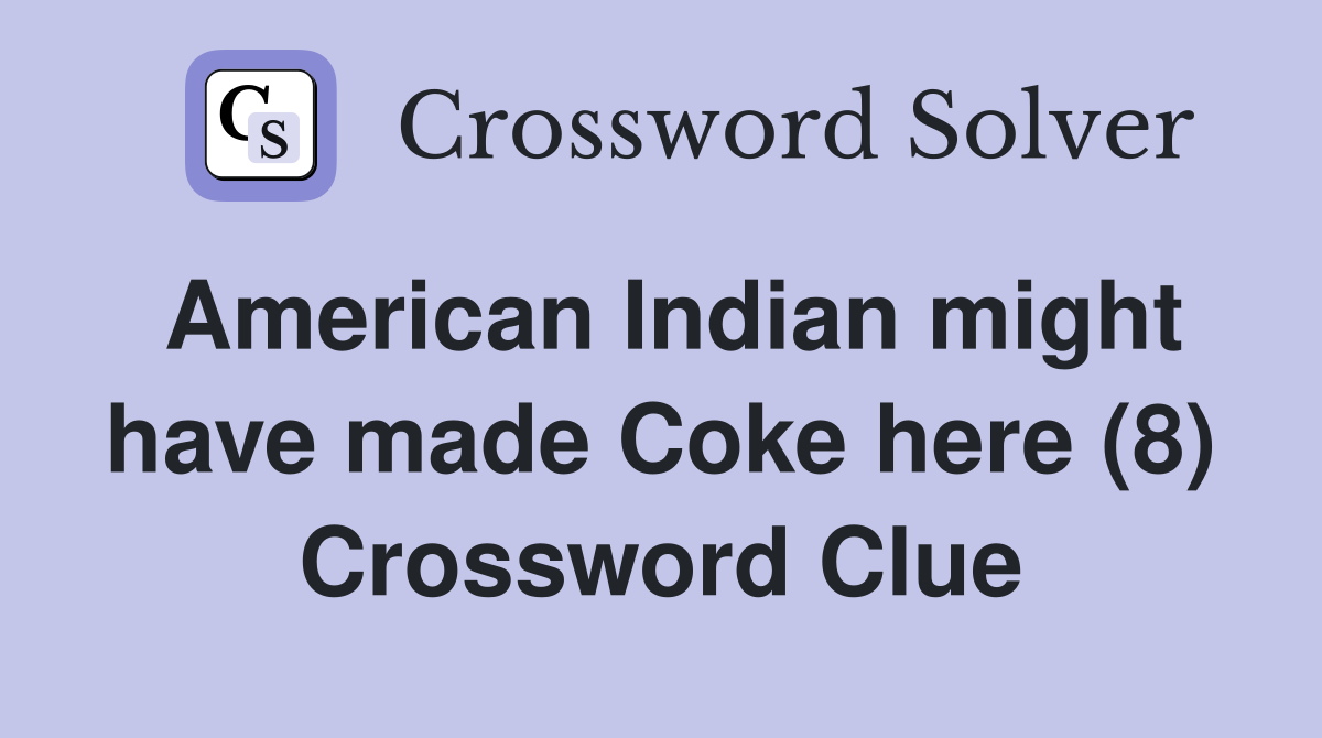 American Indian might have made Coke here (8) Crossword Clue