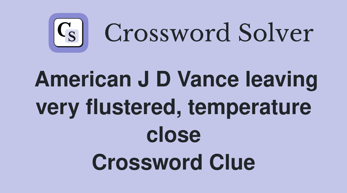 American J D Vance leaving very flustered, temperature close Crossword Clue