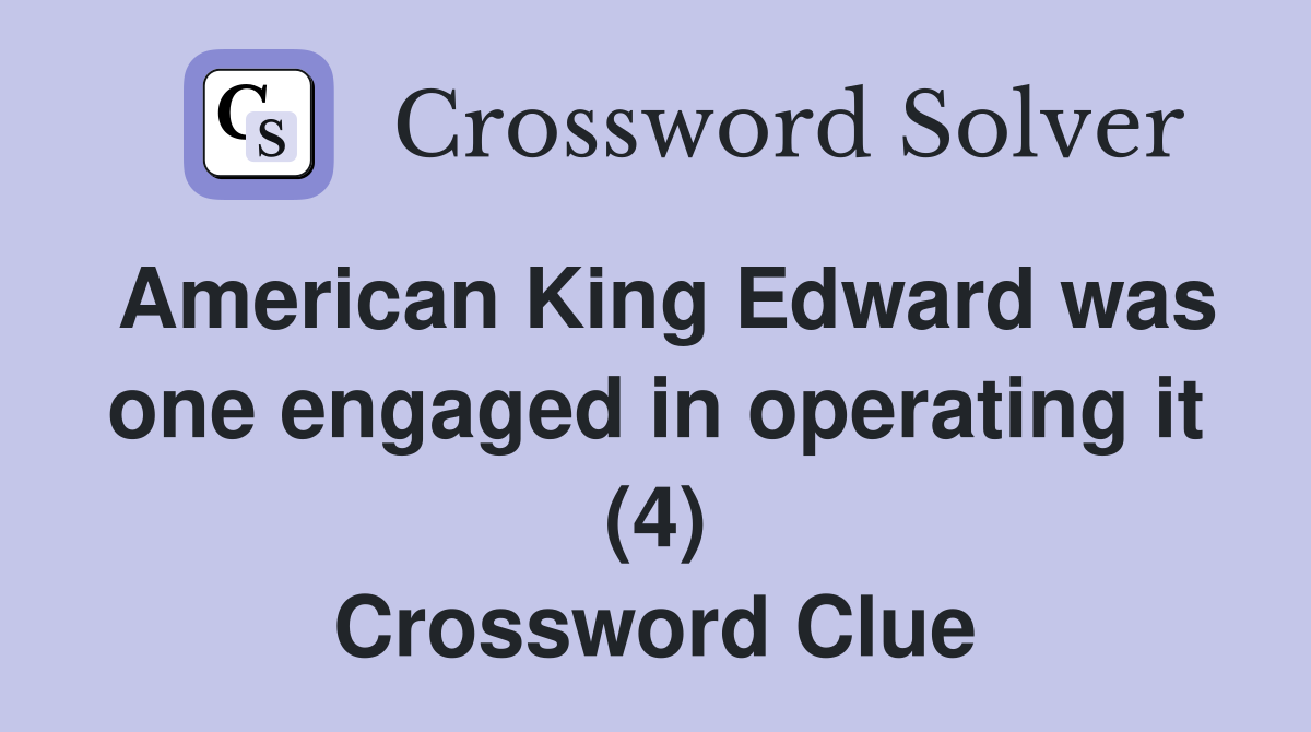 American King Edward was one engaged in operating it (4) Crossword Clue