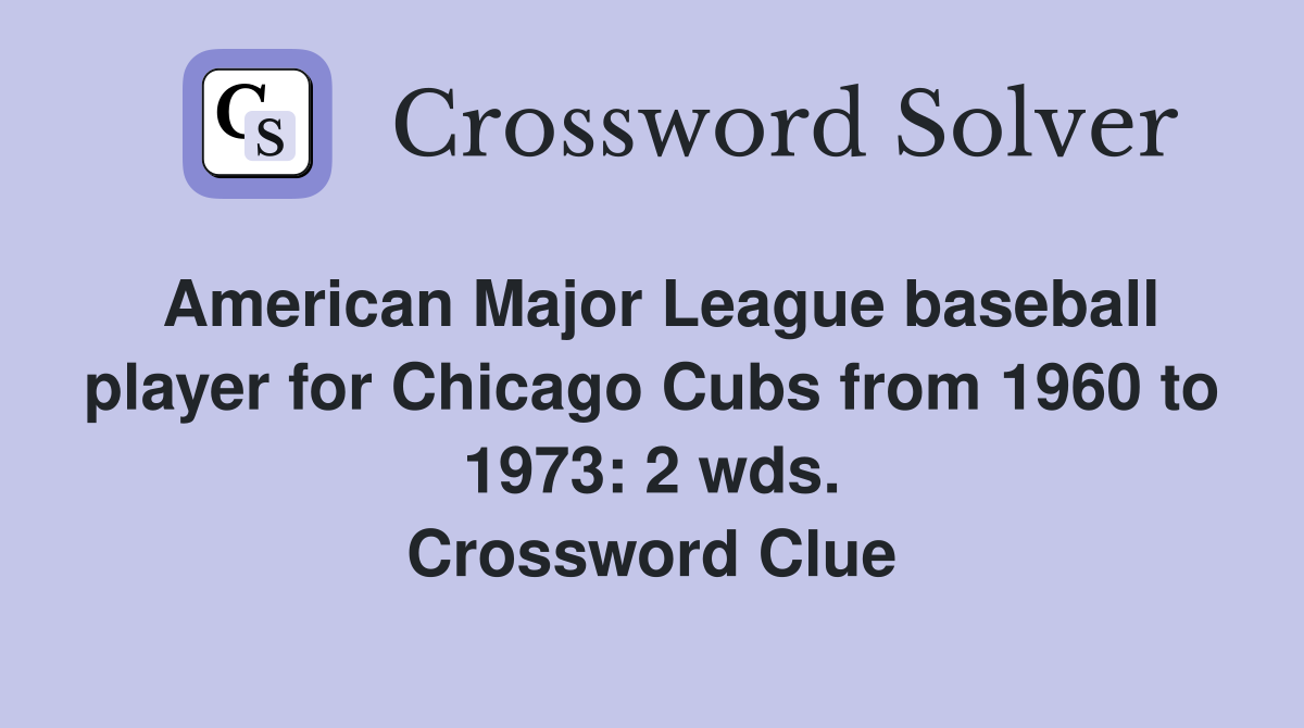 American Major League baseball player for Chicago Cubs from 1960 to 1973: 2 wds. Crossword Clue