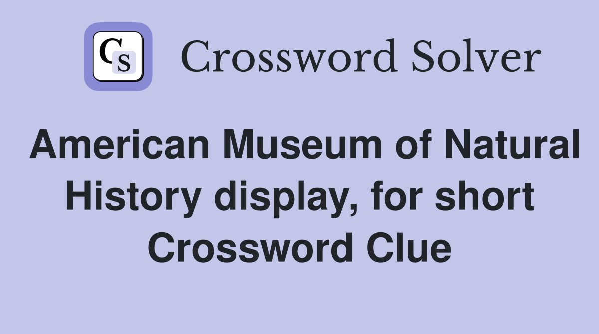 American Museum of Natural History display, for short Crossword Clue