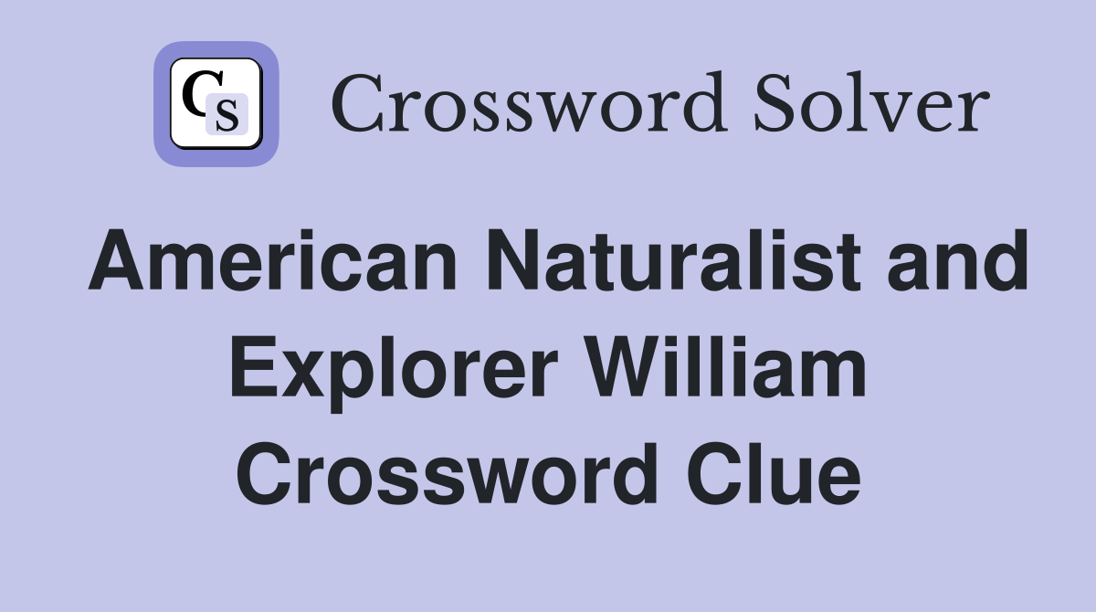 American Naturalist and Explorer William Crossword Clue