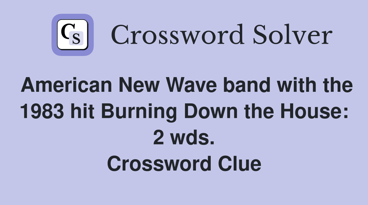American New Wave band with the 1983 hit Burning Down the House: 2 wds. Crossword Clue