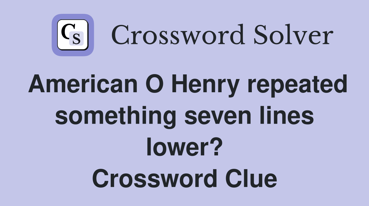 American O Henry repeated something seven lines lower? Crossword Clue