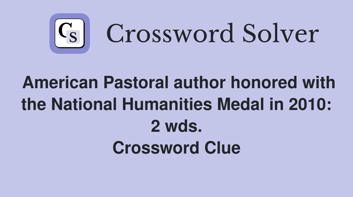 American Pastoral author honored with the National Humanities Medal in 2010: 2 wds. Crossword Clue