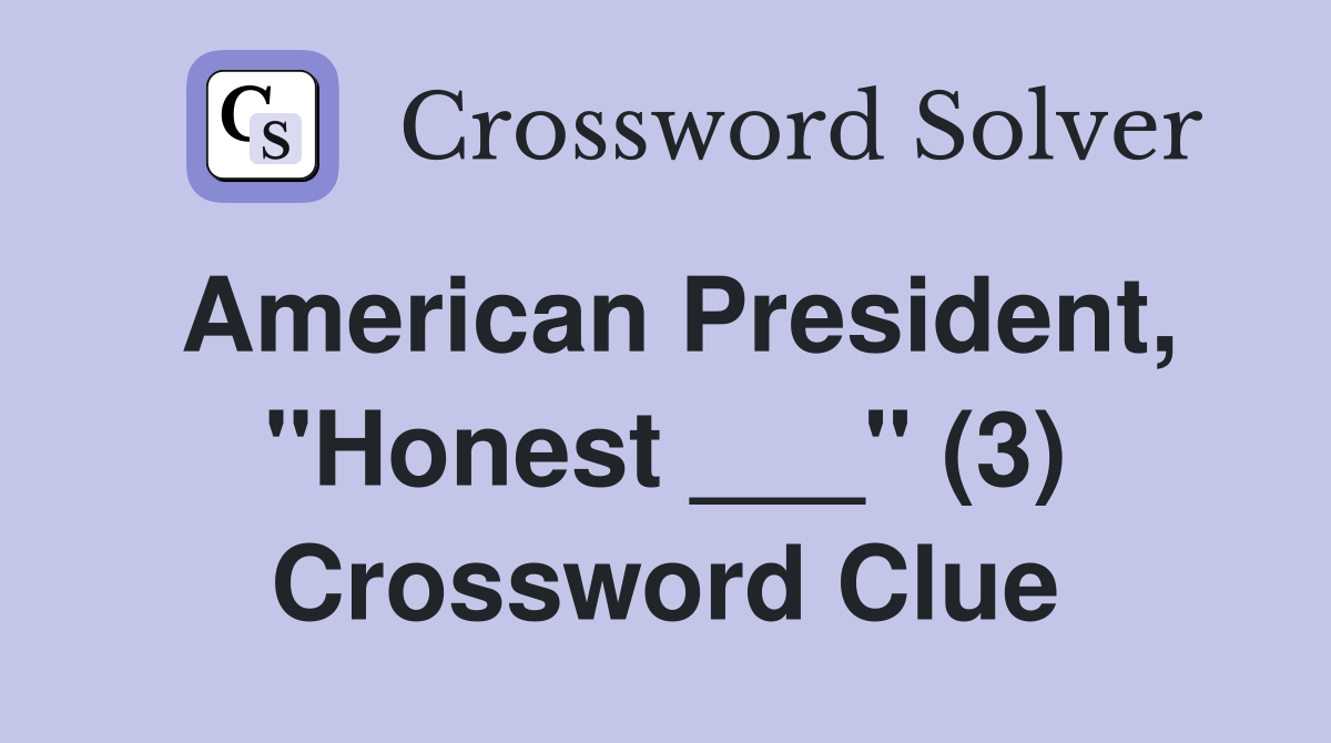 American President, "Honest ___" (3) Crossword Clue