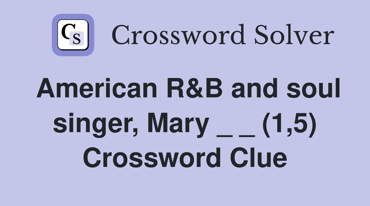 American R&B and soul singer, Mary _ _ (1,5) Crossword Clue