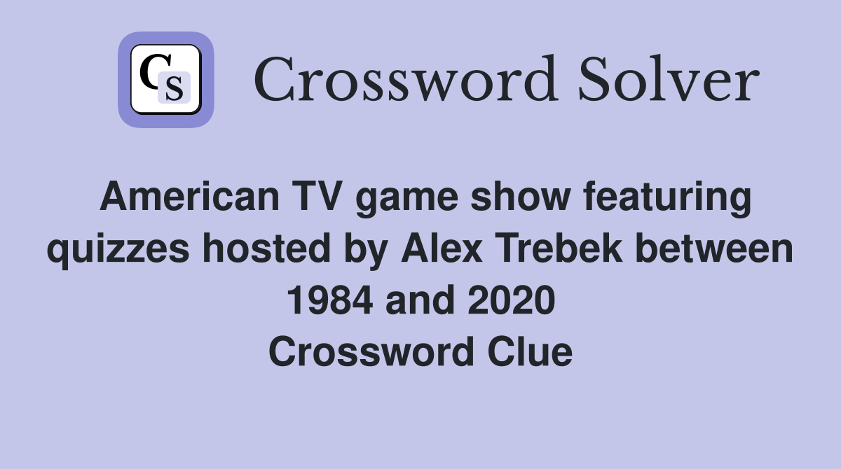 American TV game show featuring quizzes hosted by Alex Trebek between 1984 and 2020 Crossword Clue