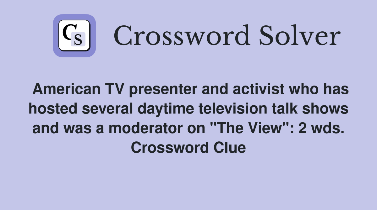 American TV presenter and activist who has hosted several daytime television talk shows and was a moderator on "The View": 2 wds. Crossword Clue