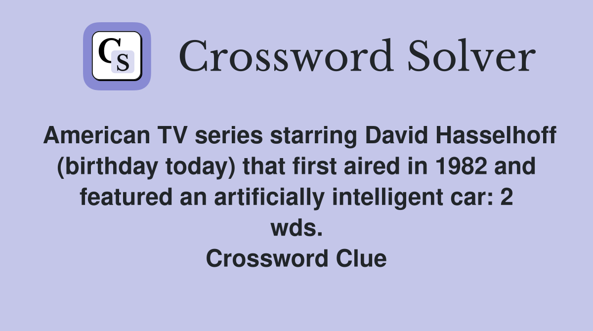 American TV series starring David Hasselhoff (birthday today) that first aired in 1982 and featured an artificially intelligent car: 2 wds. Crossword Clue