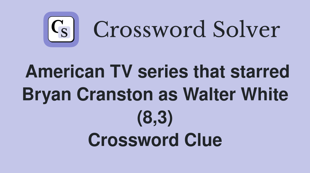 American TV series that starred Bryan Cranston as Walter White (8,3) Crossword Clue