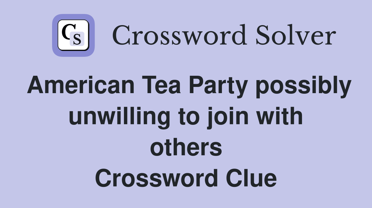 American Tea Party possibly unwilling to join with others Crossword Clue