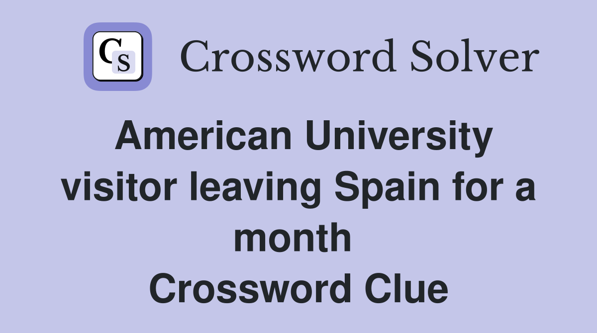 American University visitor leaving Spain for a month  Crossword Clue