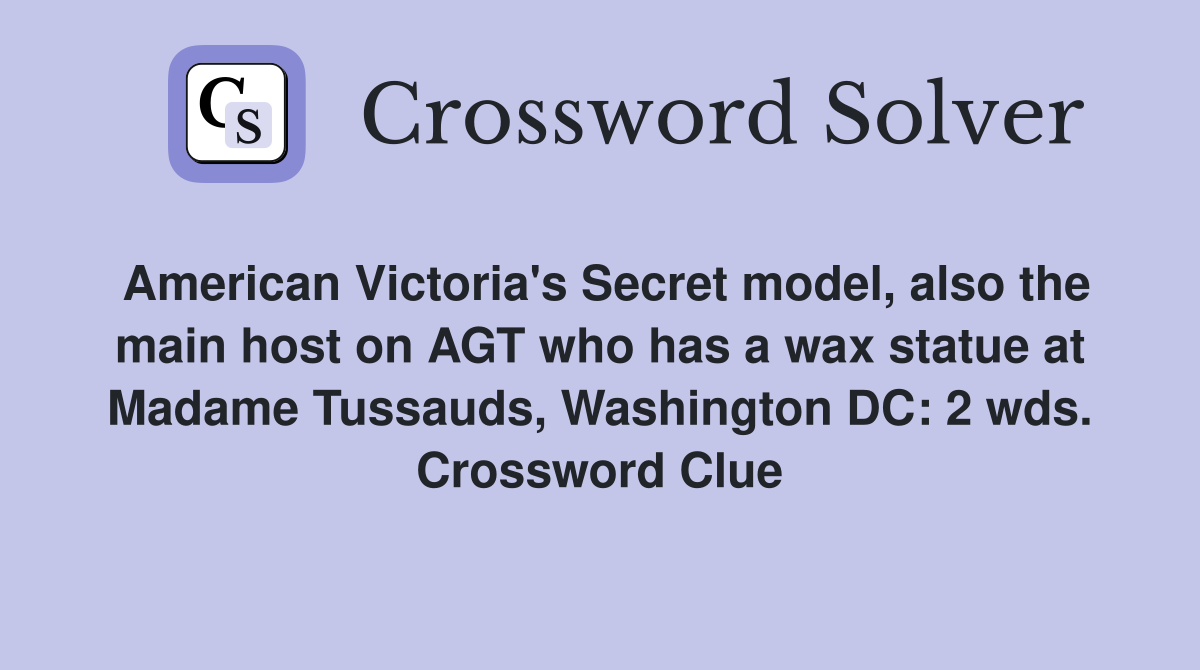 American Victoria's Secret model, also the main host on AGT who has a wax statue at Madame Tussauds, Washington DC: 2 wds. Crossword Clue