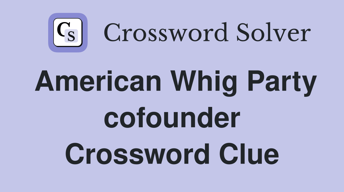 American Whig Party cofounder Crossword Clue