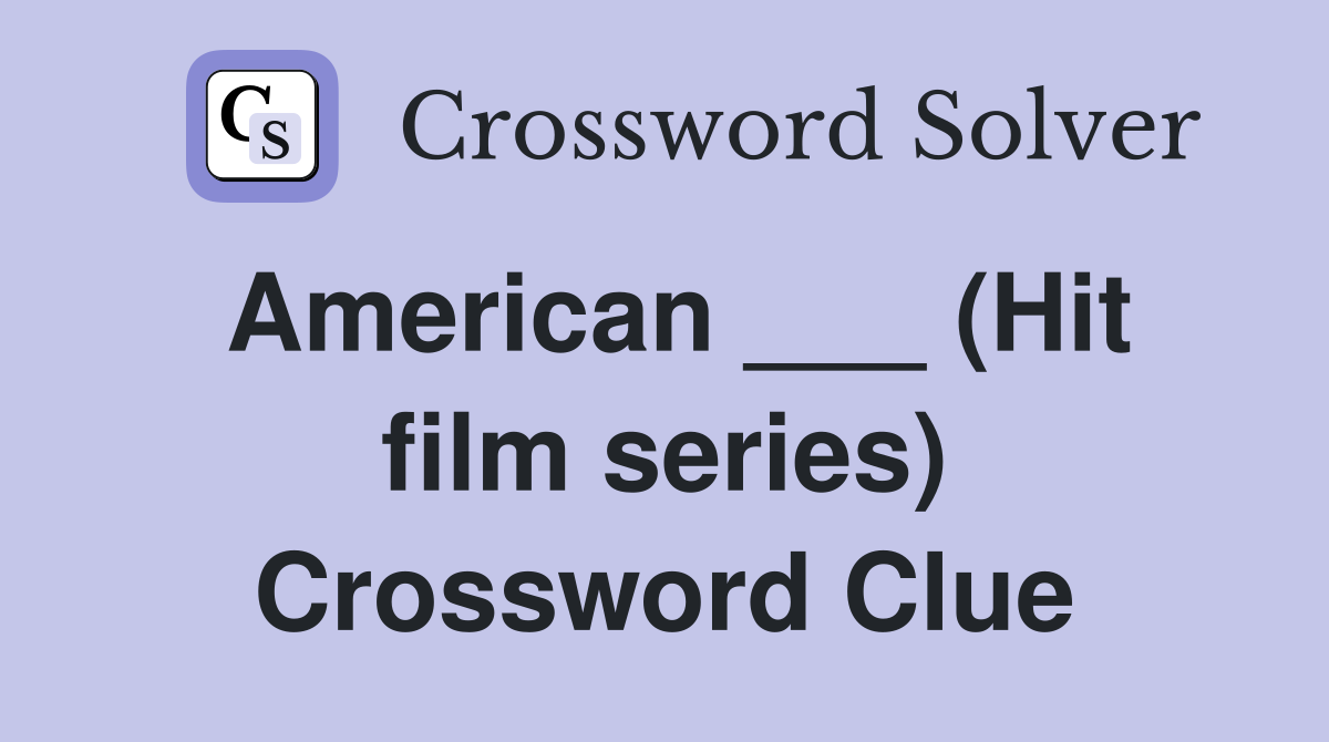 American ___ (Hit film series) Crossword Clue