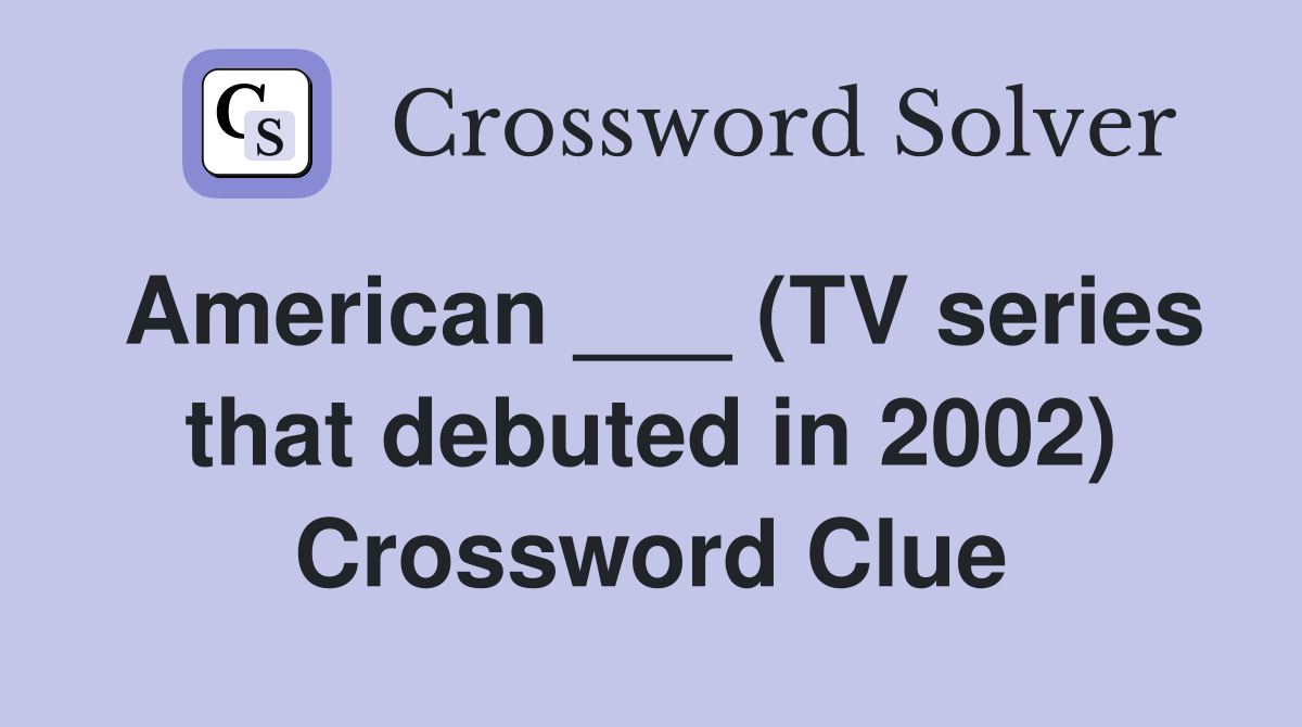 American ___ (TV series that debuted in 2002) Crossword Clue