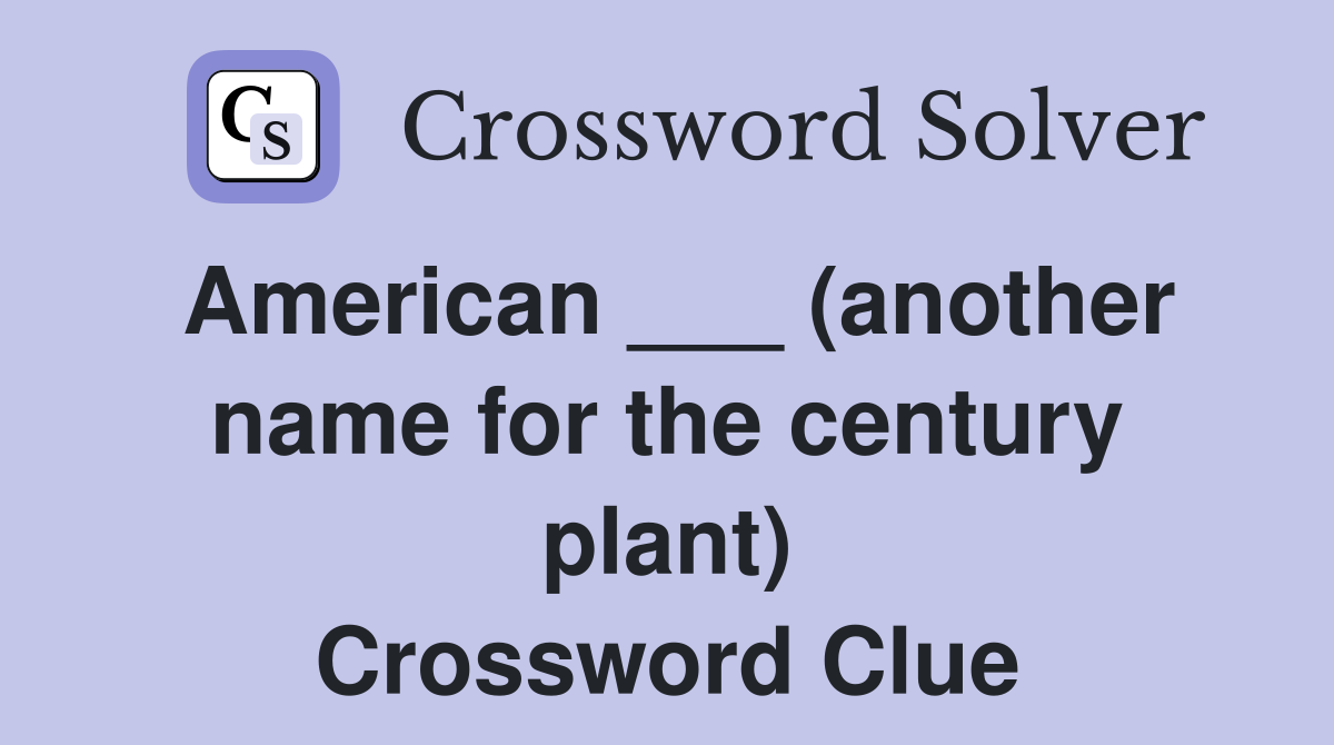 American ___ (another name for the century plant) Crossword Clue