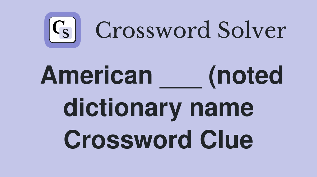 American (noted dictionary name) Crossword Clue Answers American (noted dictionary name) Crossword Clue Answers