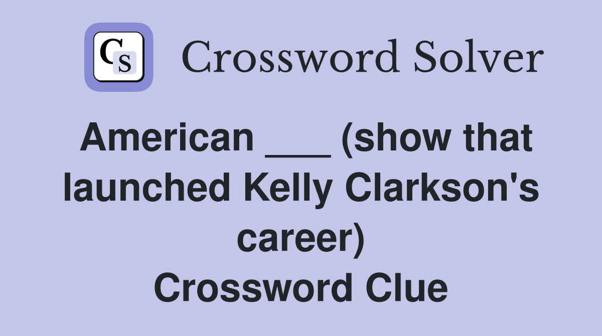 American ___ (show that launched Kelly Clarkson's career) Crossword Clue