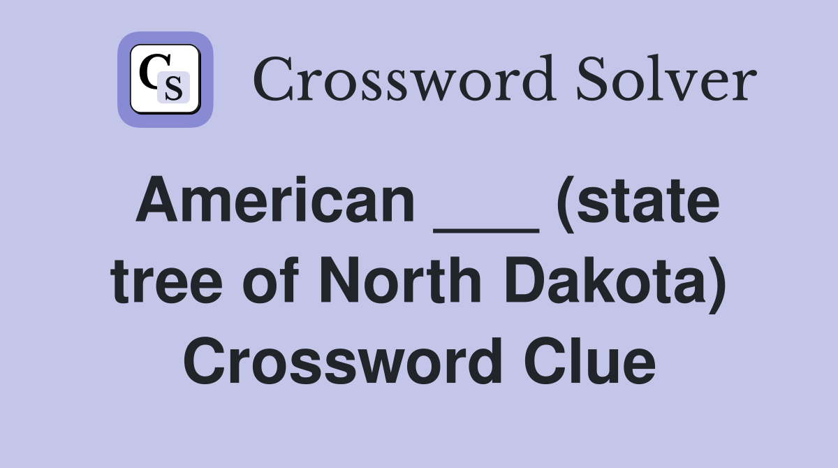 American ___ (state tree of North Dakota) Crossword Clue