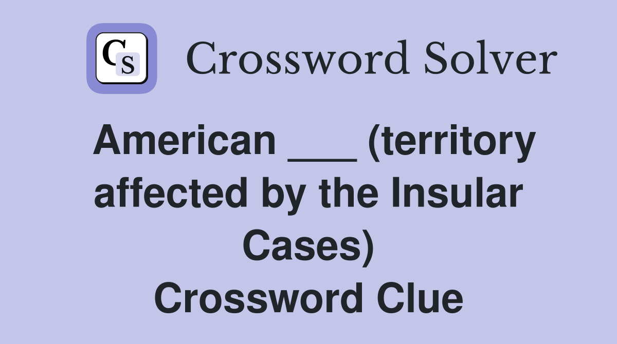 American ___ (territory affected by the Insular Cases) Crossword Clue