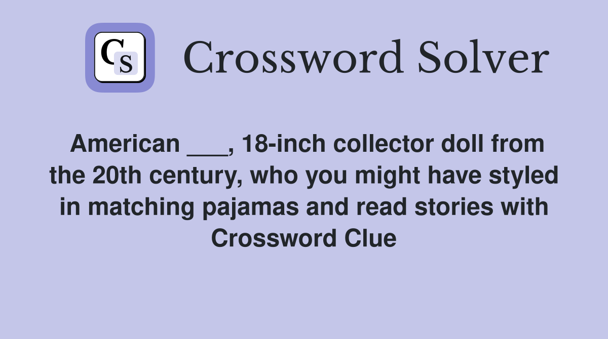 American ___, 18-inch collector doll from the 20th century, who you might have styled in matching pajamas and read stories with Crossword Clue