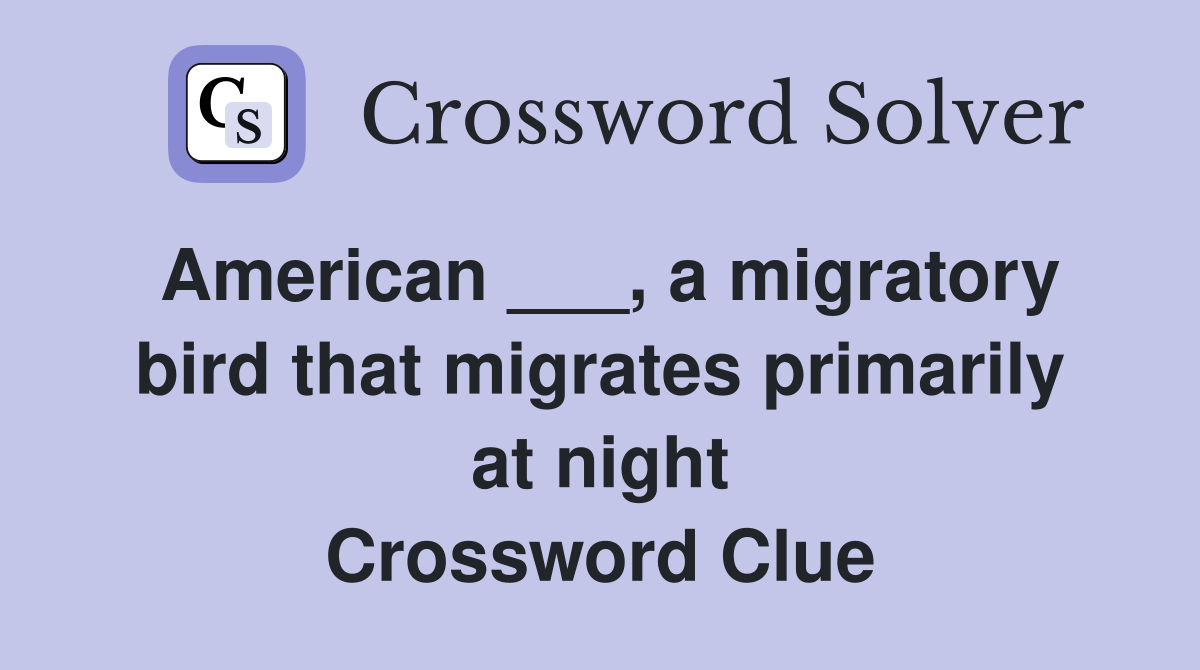 American ___, a migratory bird that migrates primarily at night Crossword Clue