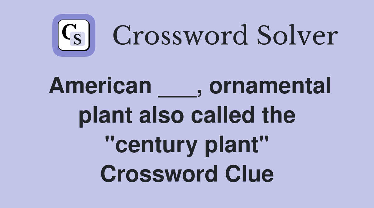 American ___, ornamental plant also called the "century plant" Crossword Clue