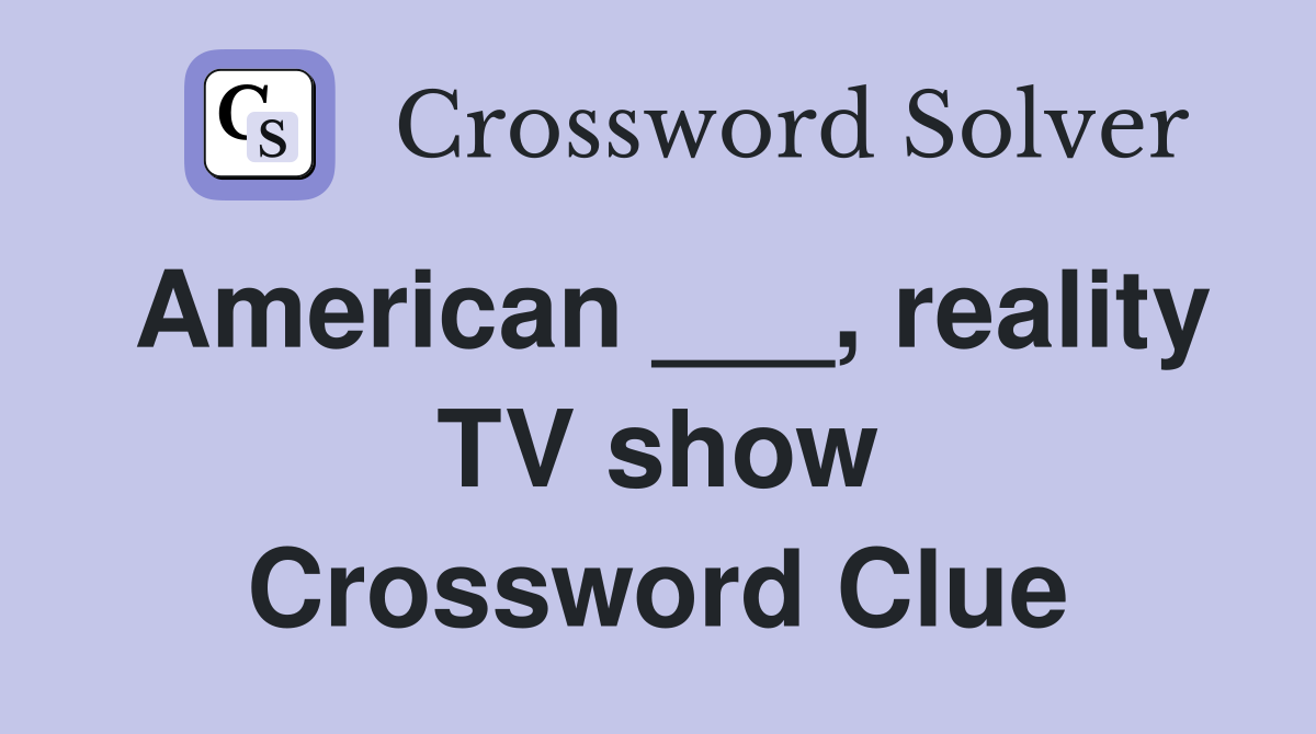 American ___, reality TV show Crossword Clue