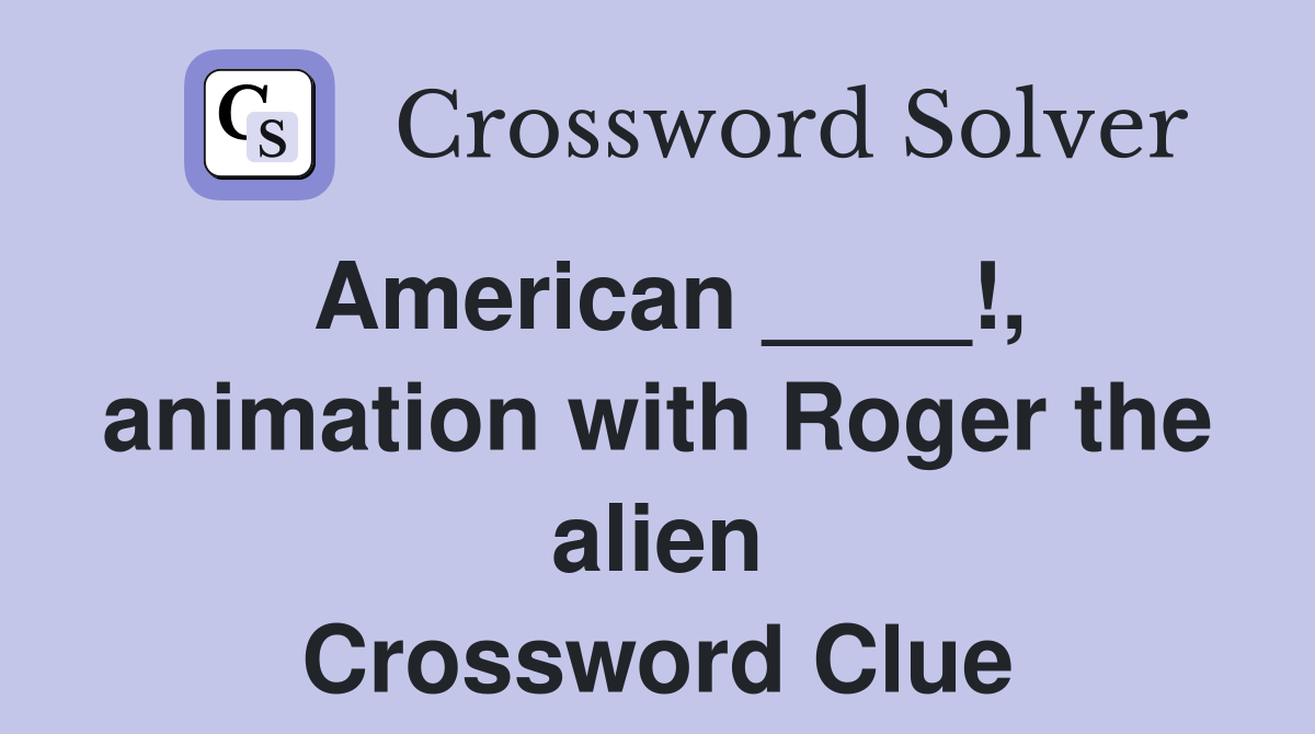 American ____!, animation with Roger the alien Crossword Clue