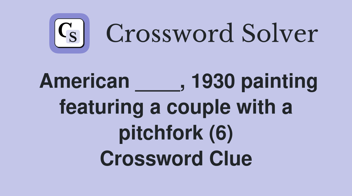 American ____, 1930 painting featuring a couple with a pitchfork (6) Crossword Clue