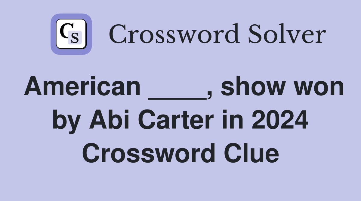 American ____, show won by Abi Carter in 2024 Crossword Clue