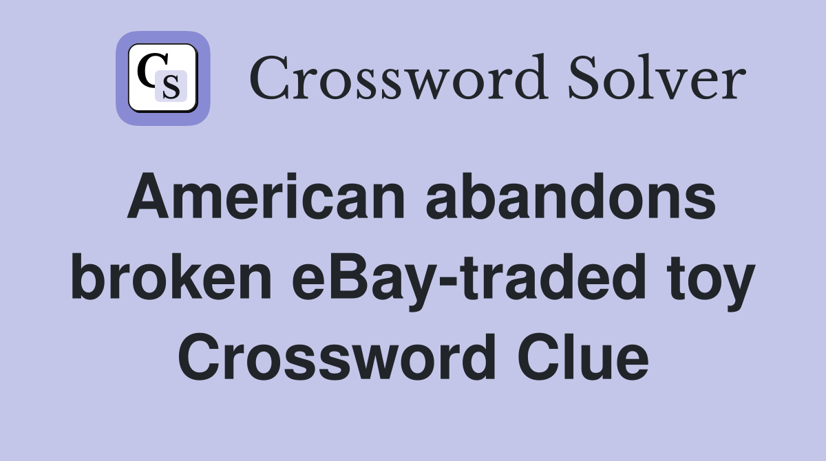 American abandons broken eBay-traded toy Crossword Clue