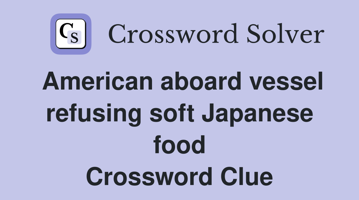 American aboard vessel refusing soft Japanese food Crossword Clue