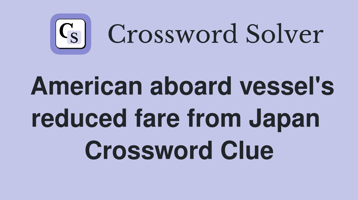 American aboard vessel's reduced fare from Japan  Crossword Clue